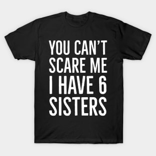 You Can't Scare Me I Have 6 Sisters T-Shirt